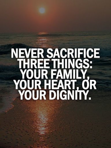 Never Sacrifice these 3 things: Your Family, Your Heart, or Your Dignity.
