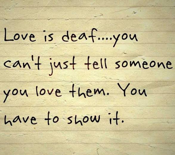 Love is Deaf...You can't tell someone you love them. You have to show it.