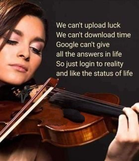 We can't upload luck, we can't download time, Google can't give all answers in life, so just Login to the Reality and Like the Status of Life