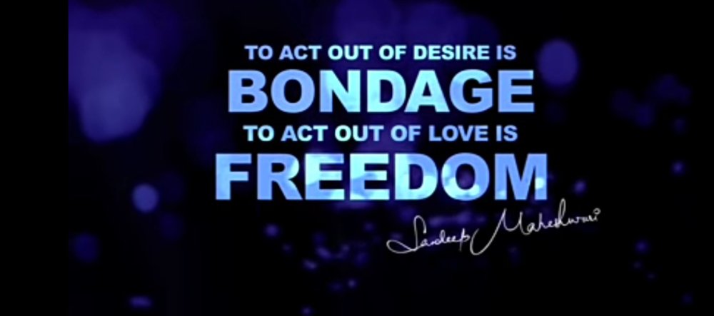 To act out of desire is bondage and to act out of love is Freedom.